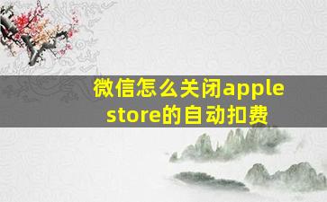 微信怎么关闭apple store的自动扣费